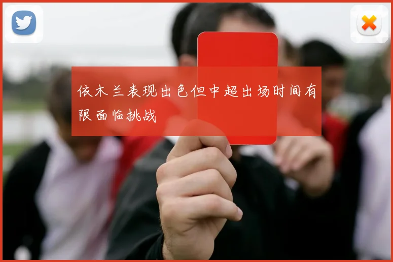 依木兰表现出色但中超出场时间有限面临挑战