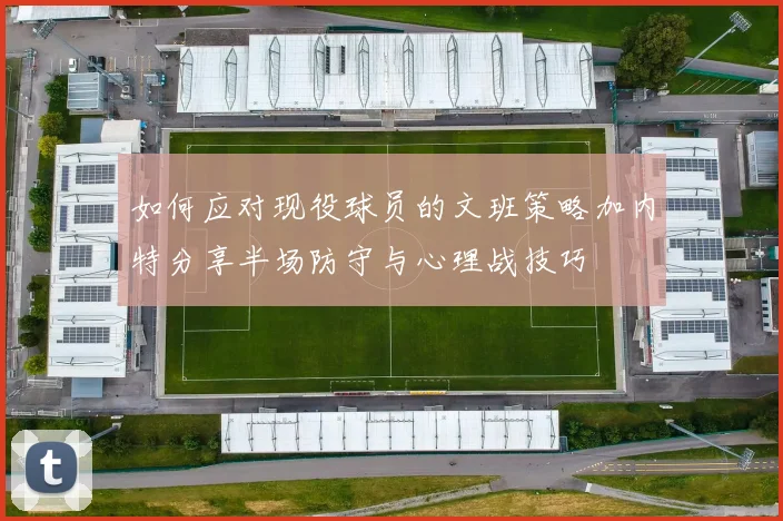 如何应对现役球员的文班策略加内特分享半场防守与心理战技巧