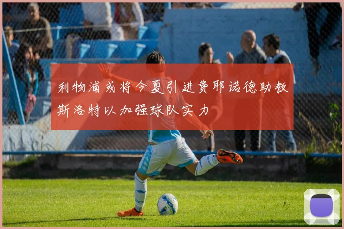 利物浦或将今夏引进费耶诺德助教斯洛特以加强球队实力