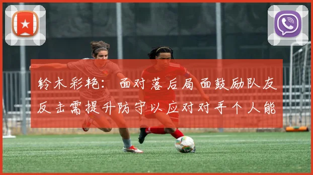 铃木彩艳：面对落后局面鼓励队友反击需提升防守以应对对手个人能力
