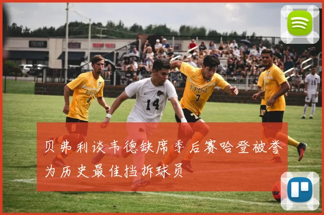 贝弗利谈韦德缺席季后赛哈登被誉为历史最佳挡拆球员